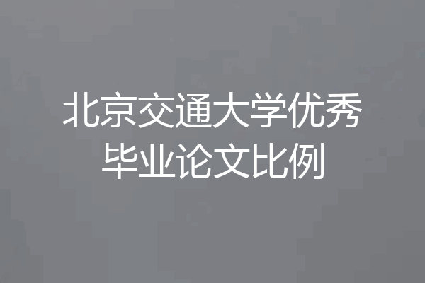 北京交通大学优秀毕业论文比例