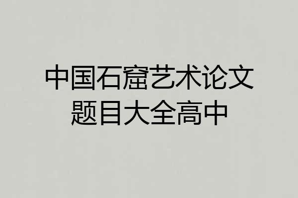 中国石窟艺术论文题目大全高中