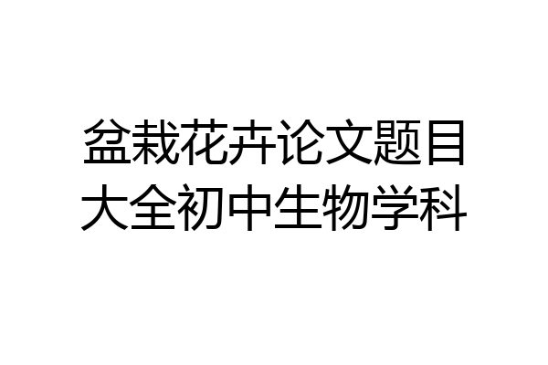 盆栽花卉论文题目大全初中生物学科