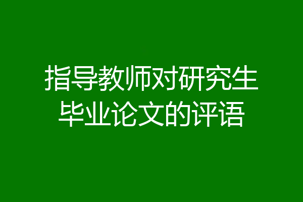 指导教师对研究生毕业论文的评语
