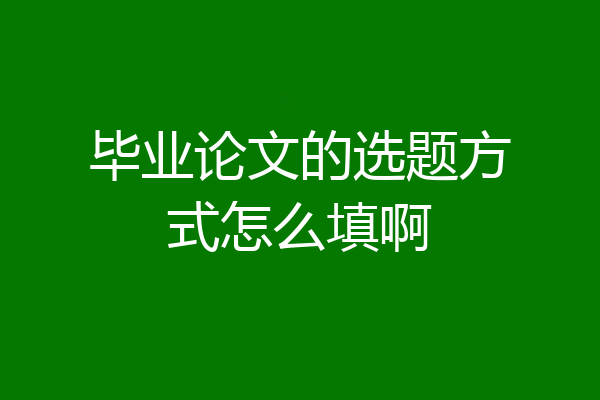 毕业论文的选题方式怎么填啊