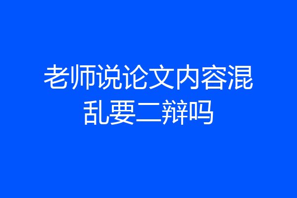 老师说论文内容混乱要二辩吗