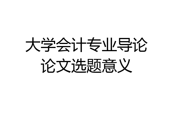 大学会计专业导论论文选题意义