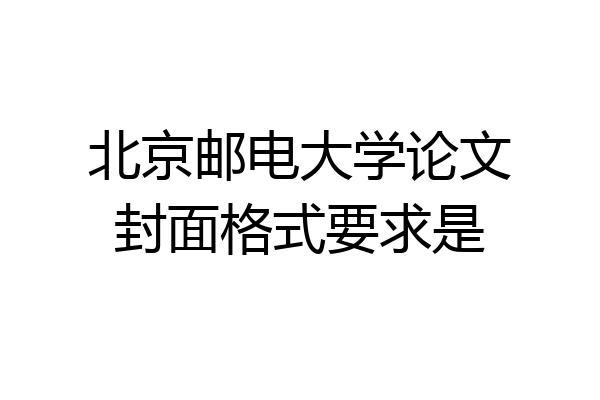 北京邮电大学论文封面格式要求是