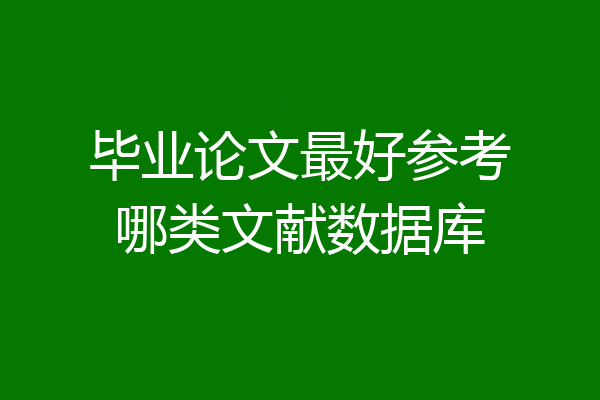 毕业论文最好参考哪类文献数据库