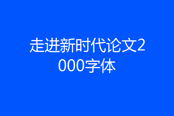 走进新时代论文2000字体