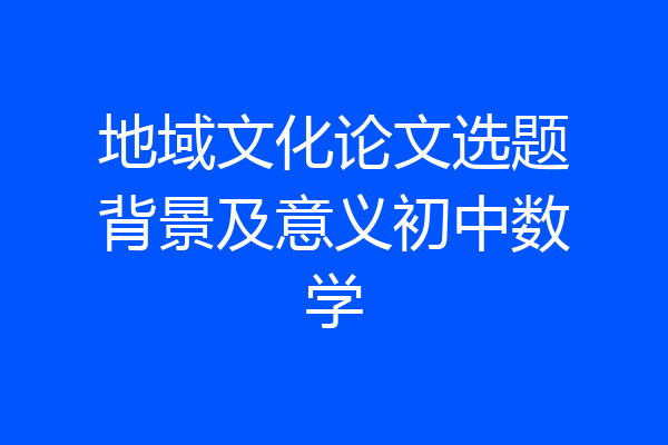 地域文化论文选题背景及意义初中数学