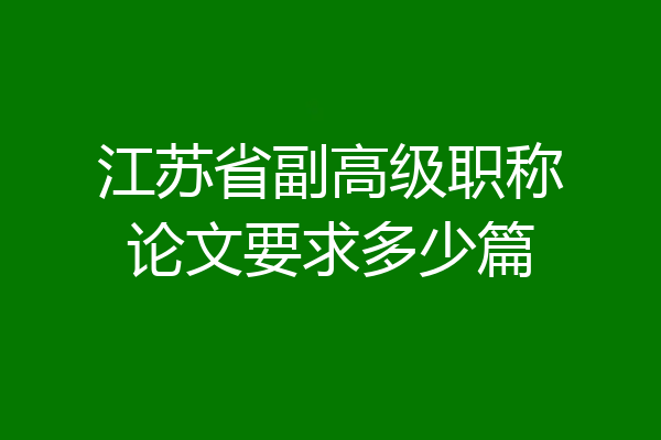 江苏省副高级职称论文要求多少篇
