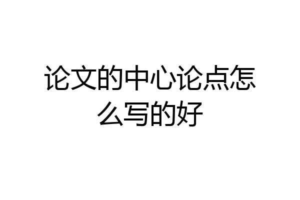 论文的中心论点怎么写的好