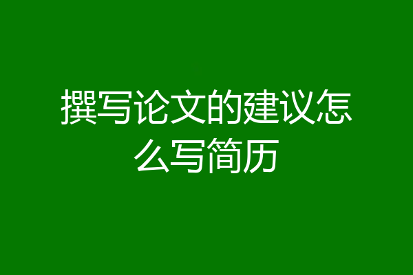 撰写论文的建议怎么写简历