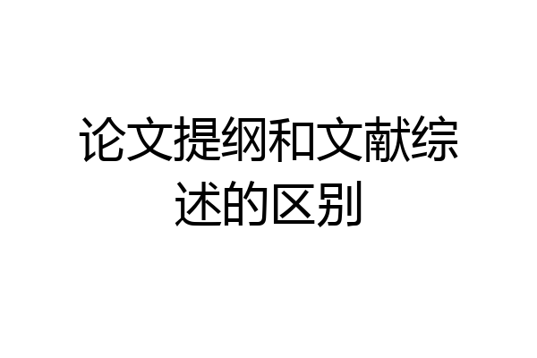 论文提纲和文献综述的区别