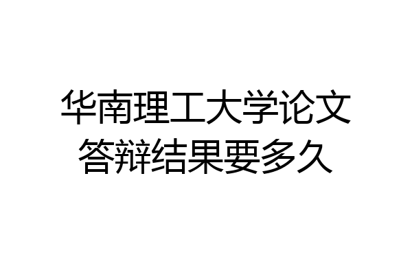 华南理工大学论文答辩结果要多久