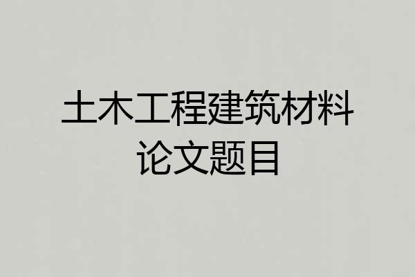 土木工程建筑材料论文题目