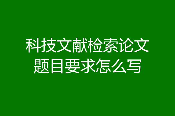 科技文献检索论文题目要求怎么写