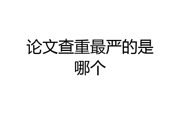 论文查重最严的是哪个