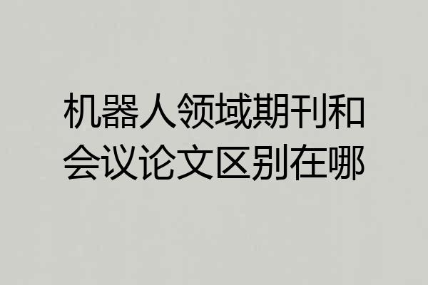 机器人领域期刊和会议论文区别在哪