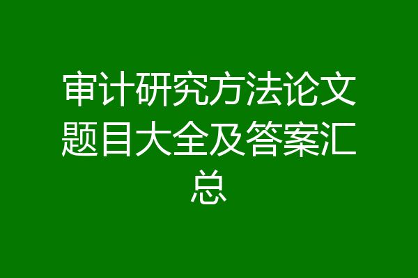 审计研究方法论文题目大全及答案汇总