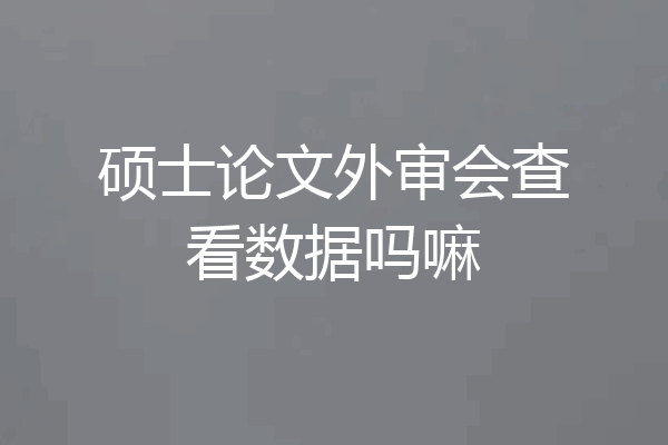 硕士论文外审会查看数据吗嘛