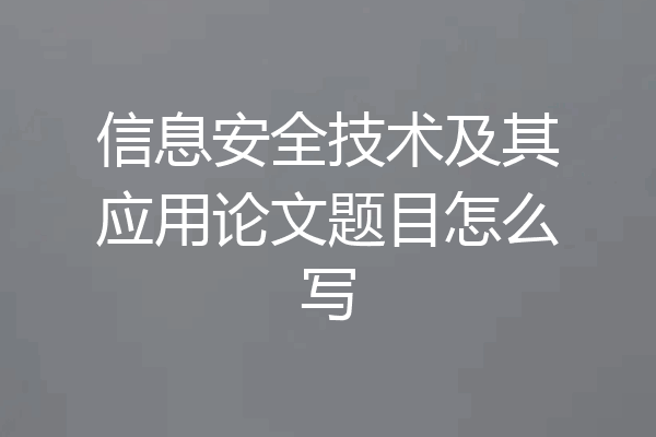 信息安全技术及其应用论文题目怎么写
