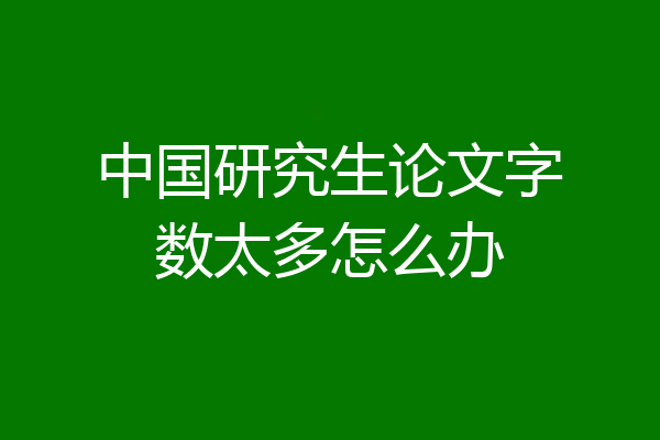 中国研究生论文字数太多怎么办