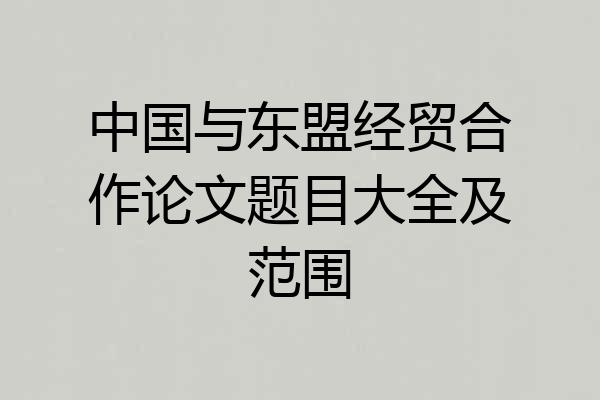 中国与东盟经贸合作论文题目大全及范围