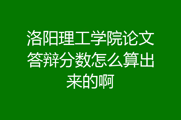 洛阳理工学院论文答辩分数怎么算出来的啊