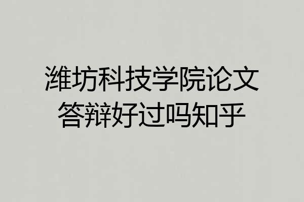 潍坊科技学院论文答辩好过吗知乎