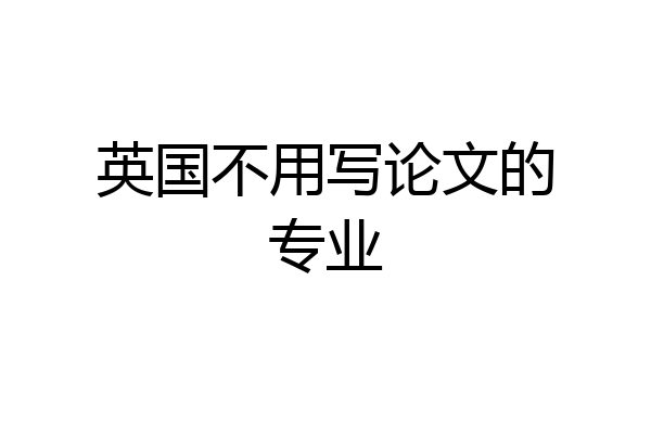 英国不用写论文的专业