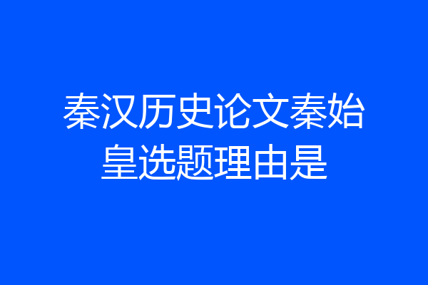 秦汉历史论文秦始皇选题理由是