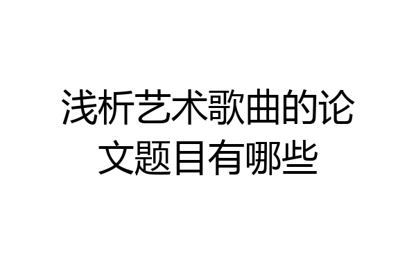浅析艺术歌曲的论文题目有哪些
