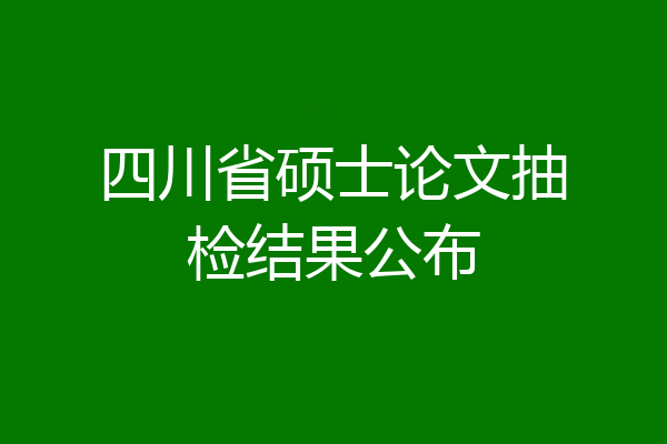 四川省硕士论文抽检结果公布