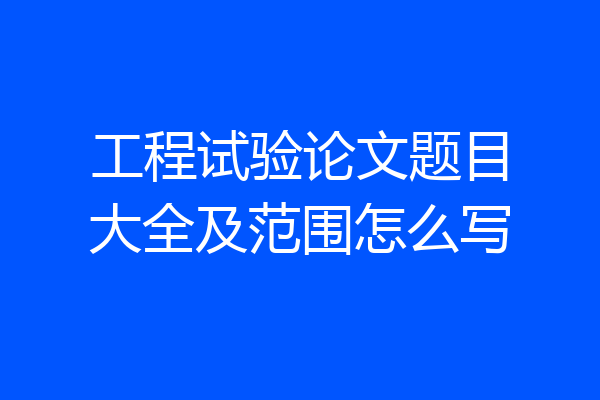 工程试验论文题目大全及范围怎么写