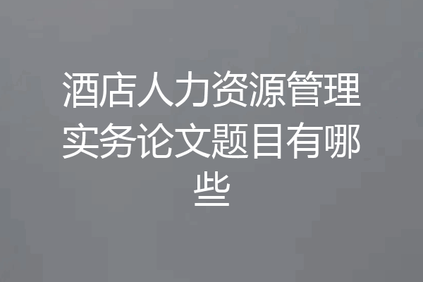 酒店人力资源管理实务论文题目有哪些