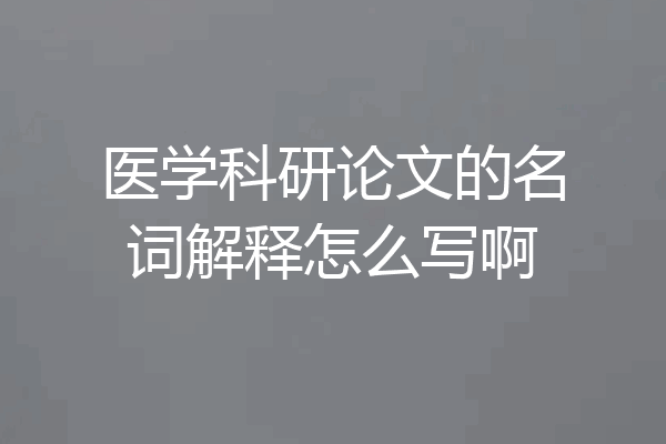 医学科研论文的名词解释怎么写啊