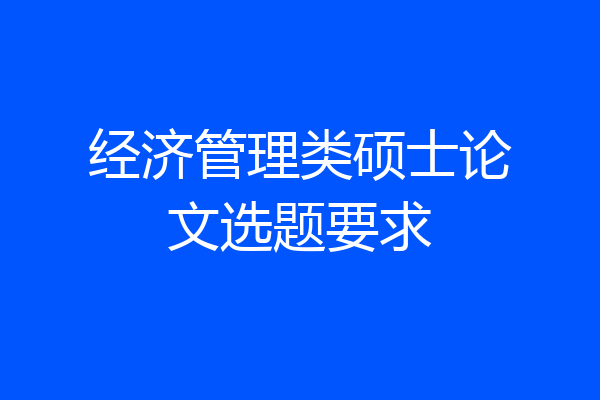 经济管理类硕士论文选题要求