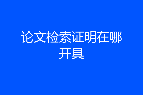 论文检索证明在哪开具