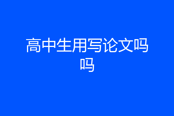 高中生用写论文吗吗