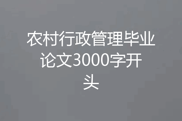 农村行政管理毕业论文3000字开头