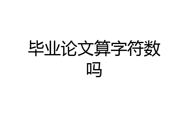 毕业论文算字符数吗