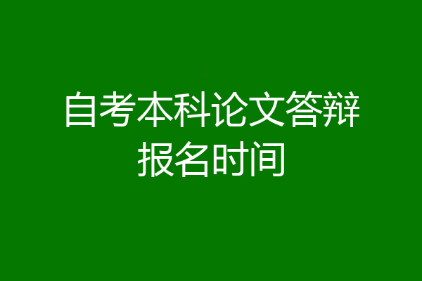 自考本科论文答辩报名时间