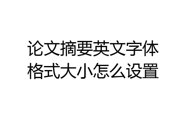 论文摘要英文字体格式大小怎么设置