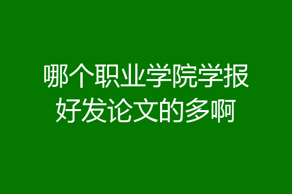 哪个职业学院学报好发论文的多啊