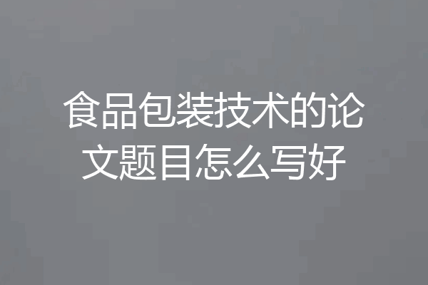 食品包装技术的论文题目怎么写好