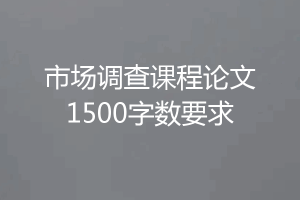 市场调查课程论文1500字数要求