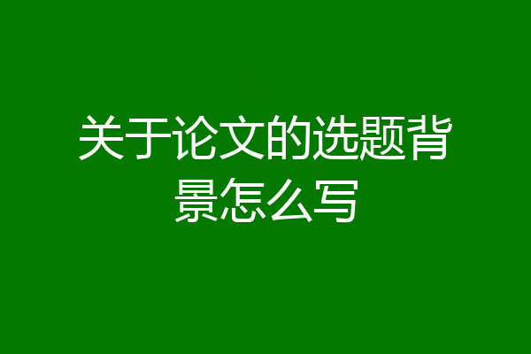关于论文的选题背景怎么写