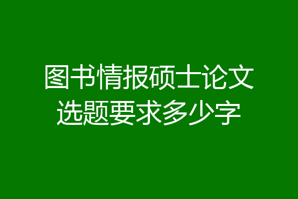 图书情报硕士论文选题要求多少字