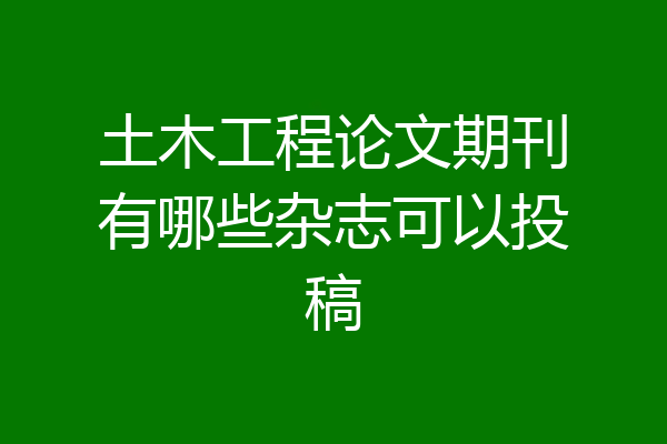 土木工程论文期刊有哪些杂志可以投稿