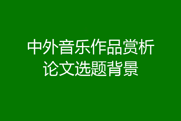 中外音乐作品赏析论文选题背景