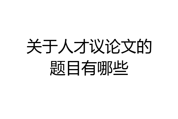 关于人才议论文的题目有哪些