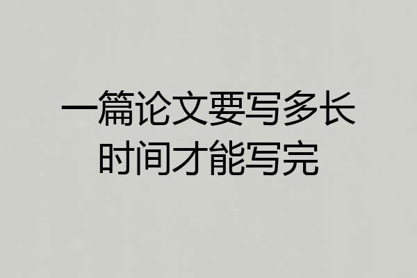一篇论文要写多长时间才能写完